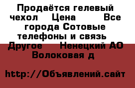 Продаётся гелевый чехол  › Цена ­ 55 - Все города Сотовые телефоны и связь » Другое   . Ненецкий АО,Волоковая д.